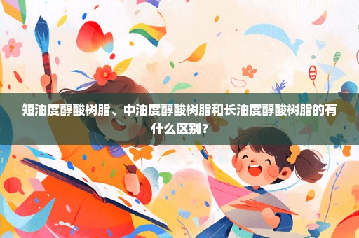 短油度醇酸树脂、中油度醇酸树脂和长油度醇酸树脂的有什么区别？