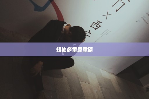 短袖多重算重磅