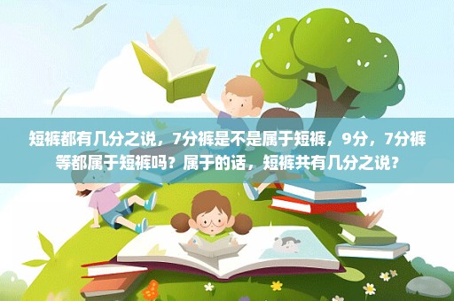 短裤都有几分之说，7分裤是不是属于短裤，9分，7分裤等都属于短裤吗？属于的话，短裤共有几分之说？