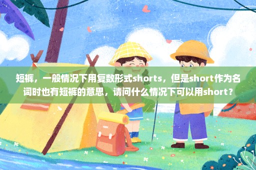 短裤，一般情况下用复数形式shorts，但是short作为名词时也有短裤的意思，请问什么情况下可以用short？