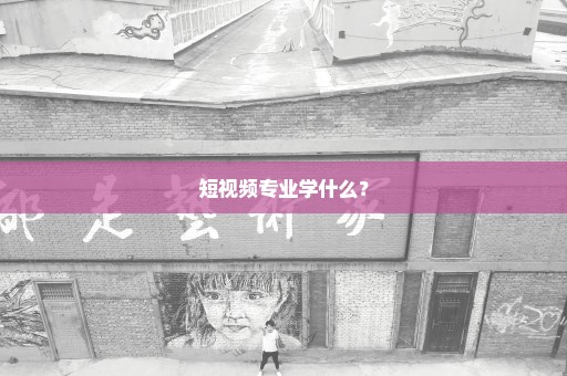 短视频专业学什么？
