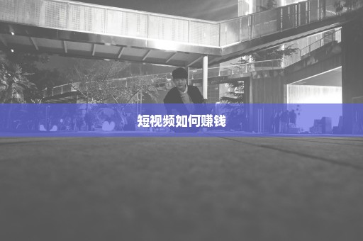 短视频如何赚钱