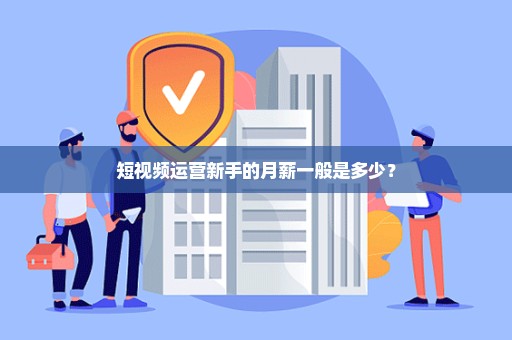 短视频运营新手的月薪一般是多少？