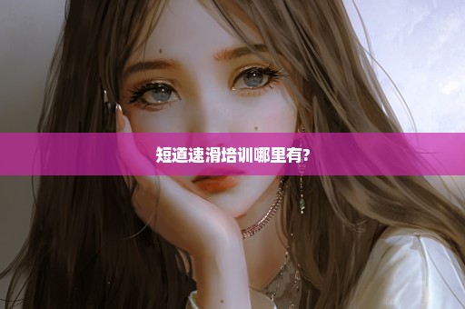 短道速滑培训哪里有?