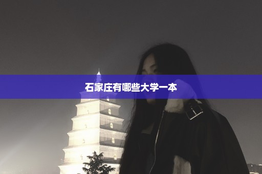 石家庄有哪些大学一本