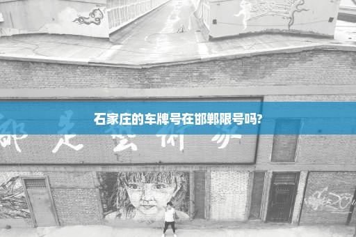 石家庄的车牌号在邯郸限号吗?