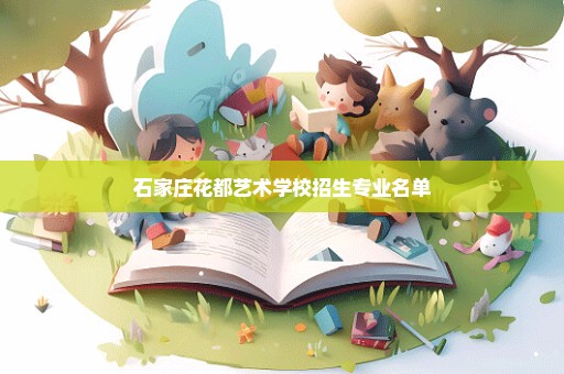 石家庄花都艺术学校招生专业名单