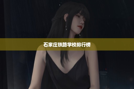 石家庄铁路学校排行榜