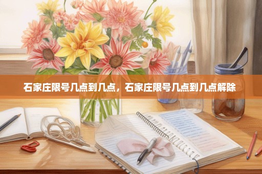 石家庄限号几点到几点，石家庄限号几点到几点解除 
