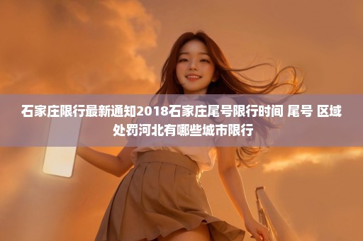 石家庄限行最新通知2018石家庄尾号限行时间+尾号+区域+处罚河北有哪些城市限行