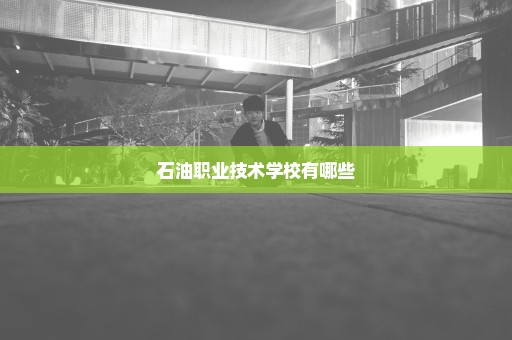 石油职业技术学校有哪些