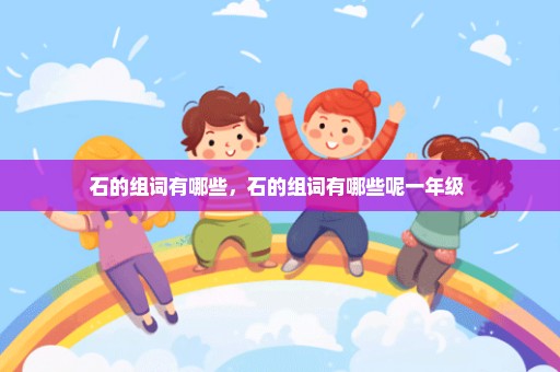 石的组词有哪些，石的组词有哪些呢一年级 