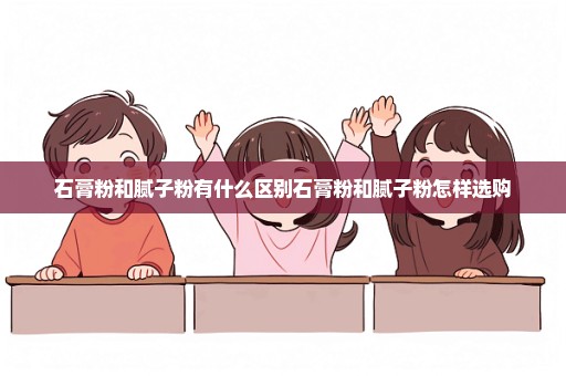 石膏粉和腻子粉有什么区别石膏粉和腻子粉怎样选购