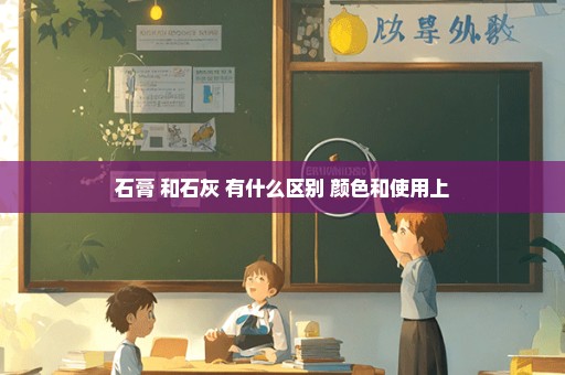 石膏 和石灰 有什么区别 颜色和使用上