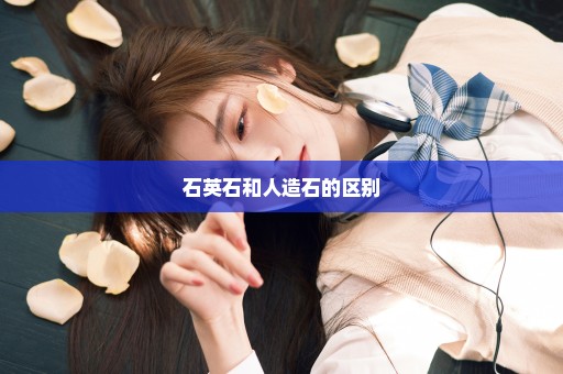石英石和人造石的区别