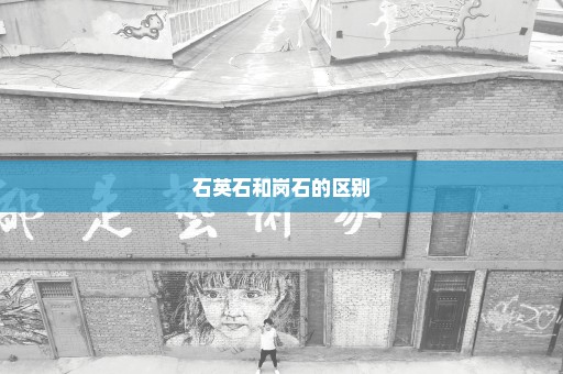 石英石和岗石的区别