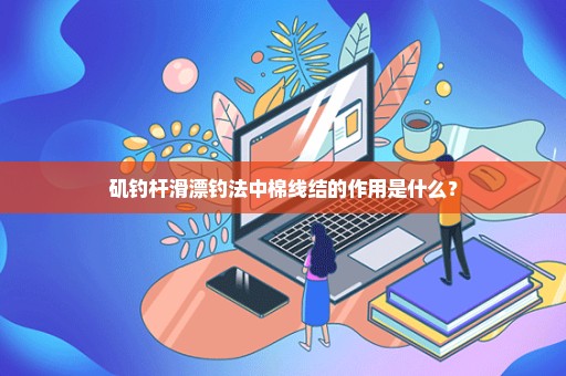 矶钓杆滑漂钓法中棉线结的作用是什么？