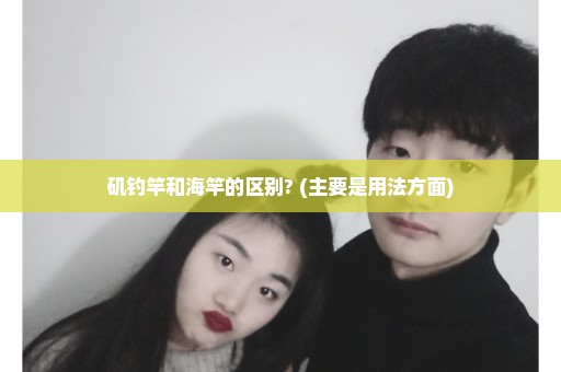 矶钓竿和海竿的区别? (主要是用法方面)