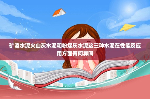 矿渣水泥火山灰水泥和粉煤灰水泥这三种水泥在性能及应用方面有何异同