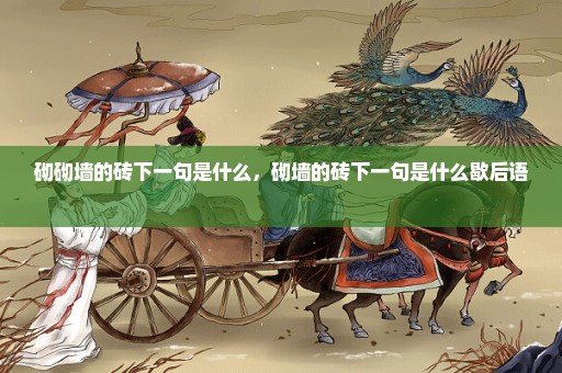 砌砌墙的砖下一句是什么，砌墙的砖下一句是什么歇后语 