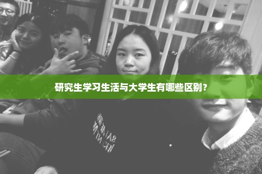 研究生学习生活与大学生有哪些区别？