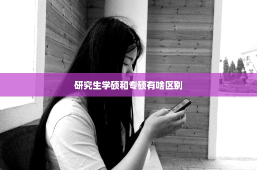 研究生学硕和专硕有啥区别