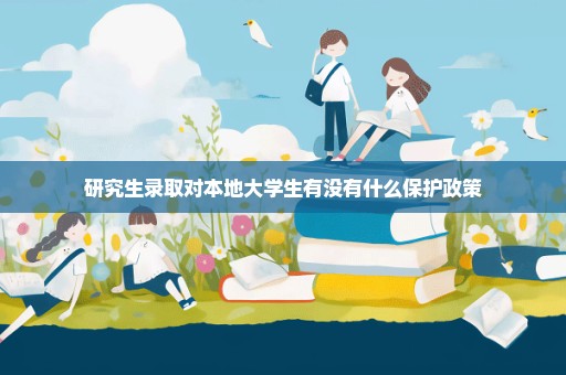 研究生录取对本地大学生有没有什么保护政策