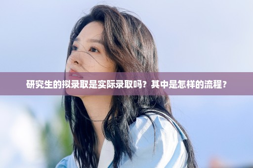 研究生的拟录取是实际录取吗？其中是怎样的流程？