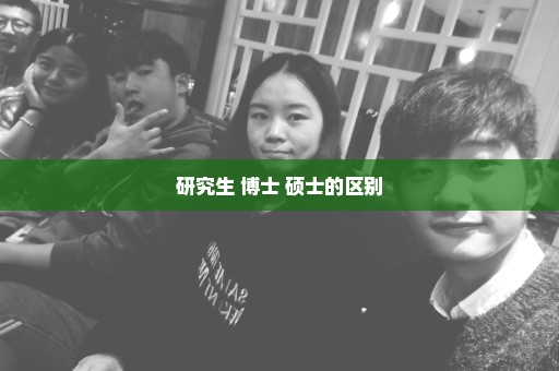 研究生 博士 硕士的区别