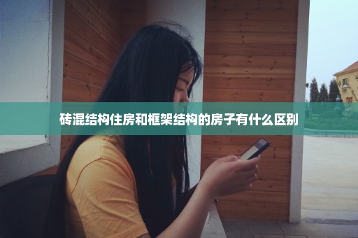 砖混结构住房和框架结构的房子有什么区别