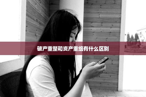 破产重整和资产重组有什么区别