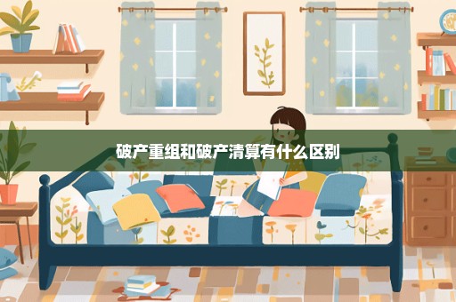 破产重组和破产清算有什么区别