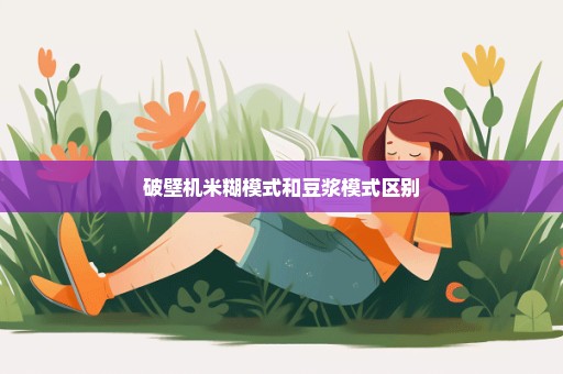 破壁机米糊模式和豆浆模式区别