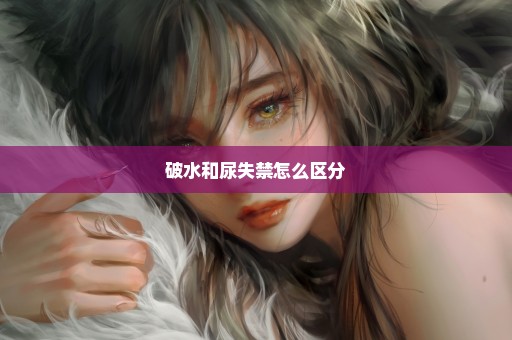 破水和尿失禁怎么区分