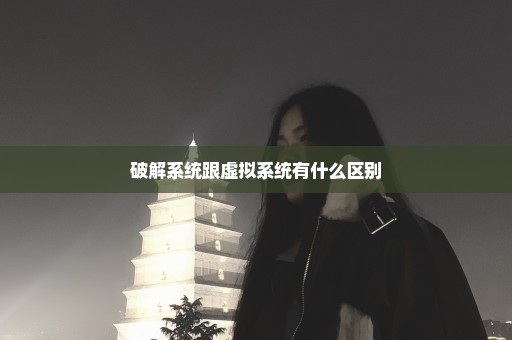破解系统跟虚拟系统有什么区别