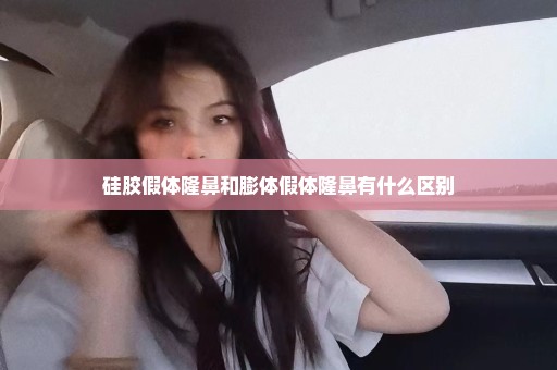 硅胶假体隆鼻和膨体假体隆鼻有什么区别