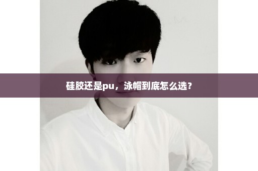 硅胶还是pu，泳帽到底怎么选？