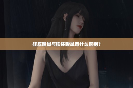 硅胶隆鼻与膨体隆鼻有什么区别？