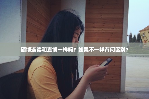 硕博连读和直博一样吗？如果不一样有何区别？
