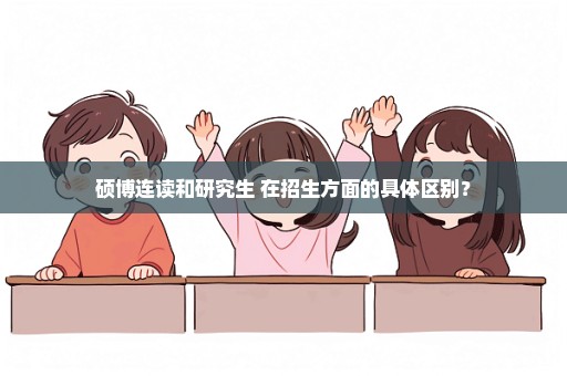 硕博连读和研究生 在招生方面的具体区别？