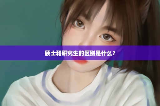 硕士和研究生的区别是什么？
