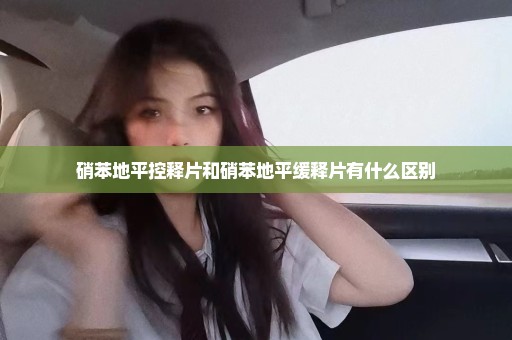 硝苯地平控释片和硝苯地平缓释片有什么区别