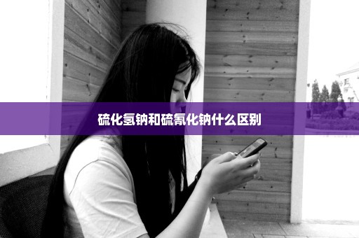 硫化氢钠和硫氰化钠什么区别