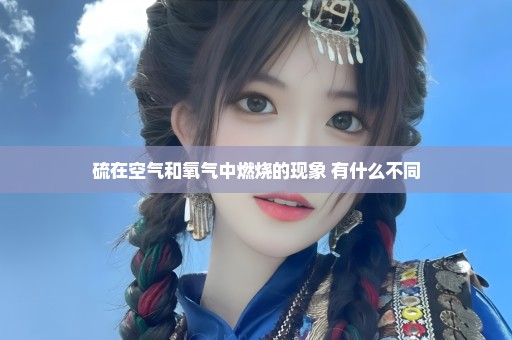 硫在空气和氧气中燃烧的现象 有什么不同