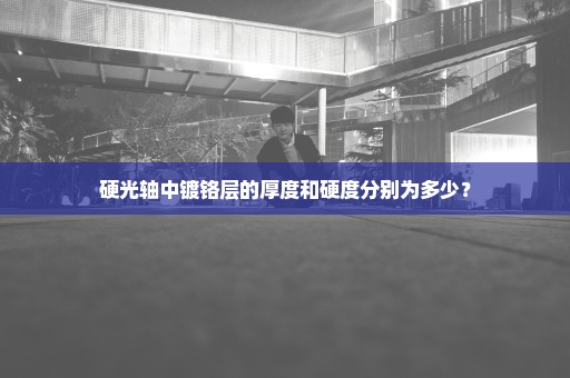 硬光轴中镀铬层的厚度和硬度分别为多少？