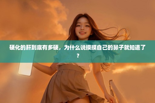 硬化的肝到底有多硬，为什么说摸摸自己的鼻子就知道了？