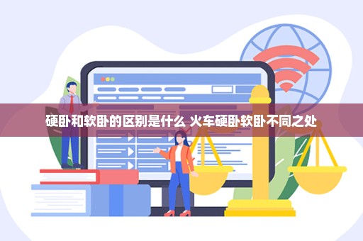 硬卧和软卧的区别是什么 火车硬卧软卧不同之处