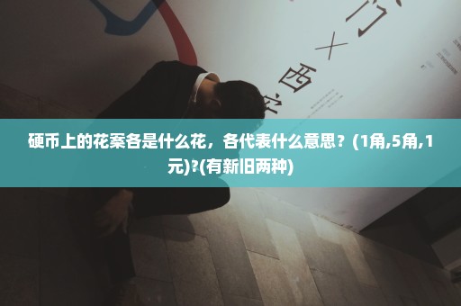硬币上的花案各是什么花，各代表什么意思？(1角,5角,1元)?(有新旧两种)