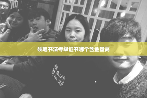 硬笔书法考级证书哪个含金量高