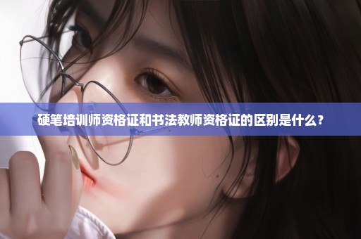 硬笔培训师资格证和书法教师资格证的区别是什么？